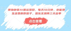 得物种草AI搬运项目，每天10分钟，也能挣生活费的野路子，团队实测两三天出单-五六七网创电商学院