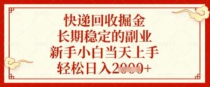 快递回收掘金项目，长期稳定的副业，新手小白当天上手，轻松日入几张【揭秘】-五六七网创电商学院
