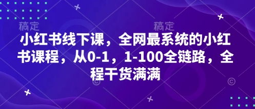 小红书线下课，全网最系统的小红书课程，从0-1，1-100全链路，全程干货满满-五六七网创电商学院