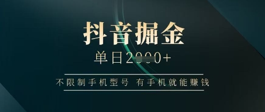 抖音掘金单日收益上千，不限制手机型号，有手机就能挣钱【揭秘】-五六七网创电商学院