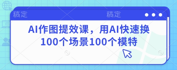 AI作图提效课，用AI快速换100个场景100个模特-五六七网创电商学院