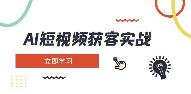 AI短视频获客实战：涵盖矩阵营销、搭建、定位、素材拍摄、起号、变现等-五六七网创电商学院