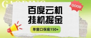 百度云机掘金项目实操课程单窗口保底5-10元月收益单窗口150+【揭秘】-五六七网创电商学院