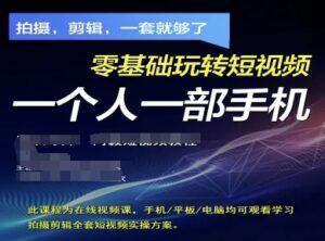 拍摄剪辑全套短视频实操方案，拍摄，剪辑，一套就够了，零基础玩转短视频一个人一部手机-五六七网创电商学院