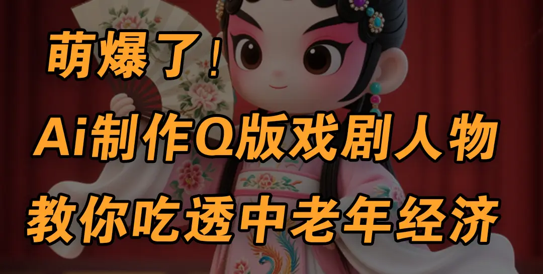 用Ai制作Q版戏剧人物，手把手教你吃透中老年经济，5分钟一个成品，多渠道变现-创业猫