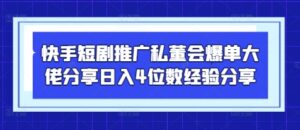 快手短剧推广私董会爆单大佬分享日入4位数经验分享-五六七网创电商学院