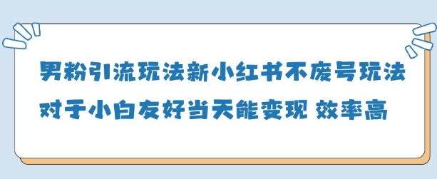 男粉引流玩法(新)，玩法友好做的好当天就能变现-五六七网创电商学院