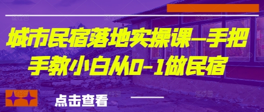 城市民宿落地实操课—手把手教小白从0-1做民宿-五六七网创电商学院