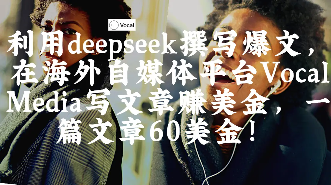 出海搞钱！利用deepseek撰写爆文，在海外自媒体平台Vocal Media写文章赚美金，一篇文章60美金！-创业猫