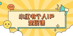小红书个人变现课：精准人设定位+爆款选题拆解，教你打造百万流量账号秘籍-五六七网创电商学院