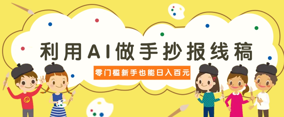 利用AI做手抄报线稿，需求大复购高，零成本新手也能轻松日赚百元-五六七网创电商学院