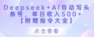 Deepseek+AI自动写头条号，单日收入500+ 【附赠指令大全】-五六七网创电商学院