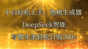 小白轻松上手、热榜生成器 DeepSeek智能写微头条轻松日收200+-五六七网创电商学院