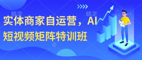 实体商家自运营，AI短视频矩阵特训班-五六七网创电商学院