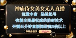 神庙侍女美女无人直播，轻松起号，有着全网最权威的防封技术，单场撸音浪1k+-五六七网创电商学院