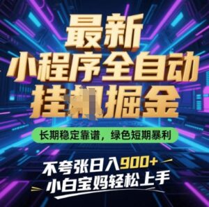 最新小程序全自动挂G掘金，长期稳定靠谱，绿色短期暴利不夸张日入9张，小白宝妈轻松上手【揭秘】-五六七网创电商学院