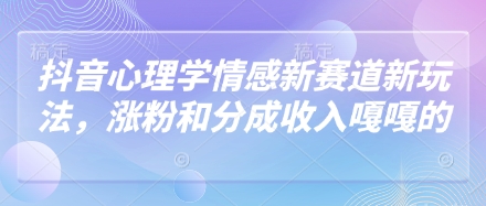 抖音心理学情感新赛道新玩法，涨粉和分成收入嘎嘎的-五六七网创电商学院
