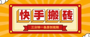 快手短视频搬砖玩法，三分钟一条原创视频，多种类型通用方法，轻松月入万元-五六七网创电商学院
