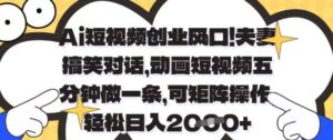 Ai短视频创业风口，夫妻搞笑对话，动画短视频五分钟做一条，可矩阵操作，轻松日入1k+【揭秘】-五六七网创电商学院