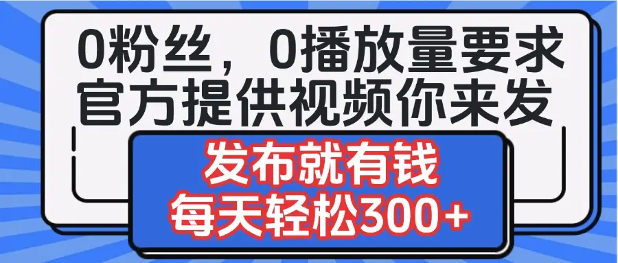 0粉丝要求0播放量要求，官方提供视频你来发  发布就有钱，每天轻松300+-创业猫