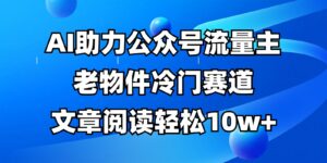 公众号流量主冷门赛道，AI助力，文章阅读轻松10w+，全流程详细教程-五六七网创电商学院