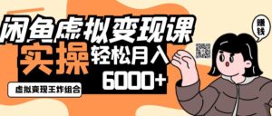 2025闲鱼虚拟产品变现程，实操王炸组合，轻松月入6000+-五六七网创电商学院