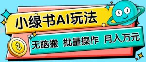 小绿书零门槛AI无脑搬运，绿色正规项目，零门槛轻松日收益200+-五六七网创电商学院