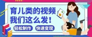疯狂爆火！抖音，视频号育儿类的视频，小白轻松制作，快速拿到结果-五六七网创电商学院