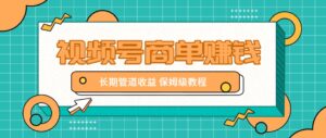 微信视频号商单赚钱项目，发一条短视频赚了9000，长期管道收益，保姆级教程！-五六七网创电商学院