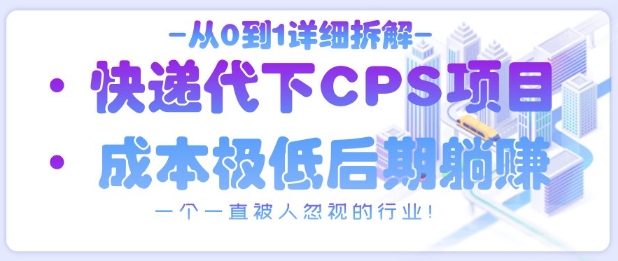 从0到1详细拆解快递代下CPS项目，一个一直被人忽视的行业！-五六七网创电商学院