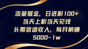 流量掘金，日进粉100+,当天上粉当天见钱，长期管道收入，每月躺赚5000-1w-五六七网创电商学院