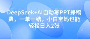DeepSeek+AI自动写PPT挣稿费，一单一结，小白宝妈也能轻松日入2张-五六七网创电商学院