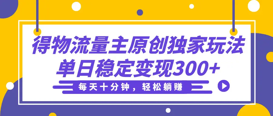 得物流量主分成原创独家玩法，每天十分钟，轻松躺赚，单日稳定变现300+-创业猫