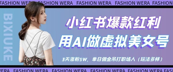 小红书爆款红利：用AI做虚拟美女号，3天涨粉5W，单日佣金吊打职场人-五六七网创电商学院