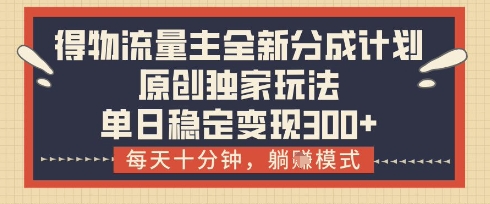得物流量主全新分成计划模式，原创独家玩法，每天十分钟，躺挣模式，单日稳定变现3张+【揭秘】-五六七网创电商学院