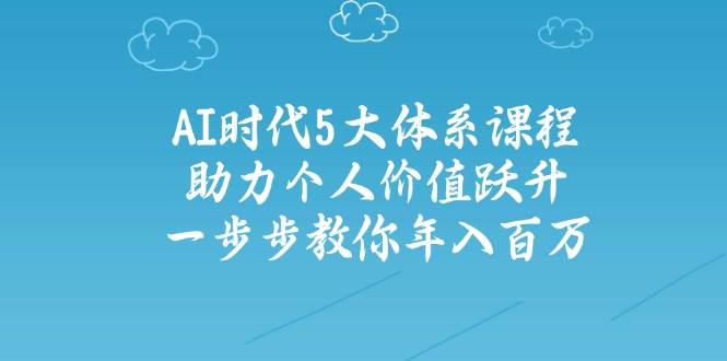 人工智能时代五大体系课程：助力个人价值跃升，一步步教你年入百万-五六七网创电商学院