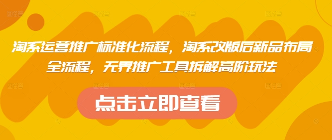 淘系运营推广标准化流程，​淘系改版后新品布局全流程，无界推广工具拆解高阶玩法-五六七网创电商学院