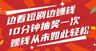 边看短剧边挣钱，10分钟抽奖一次，挣钱从未如此轻松【揭秘】-五六七网创电商学院