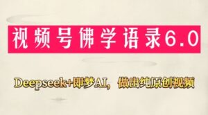视频号佛学禅语6.0，用Deepseek+即梦ai，做纯原创视频，新手小白，也能月入1W+-五六七网创电商学院