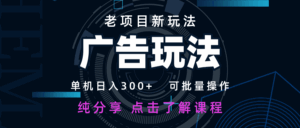 老项目新玩法 广告变现 日入300+ 可批量操作 新手 小白可快速上手-五六七网创电商学院