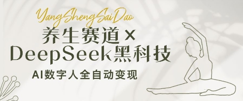 养生赛道+DeepSeek黑科技：AI数字人全自动变现，小白也能月入过W-五六七网创电商学院