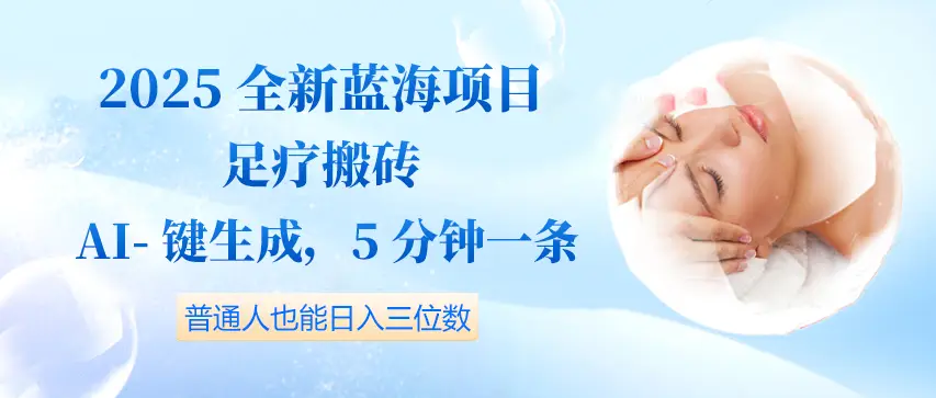 2025全新蓝海项目足疗搬砖，AI一键生成，5分钟一条，普通人也能日入三位数-创业猫