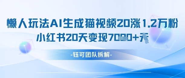懒人玩法AI生成猫咪图片视频，20涨1.2W万粉，小红书商单20天变现7k-五六七网创电商学院
