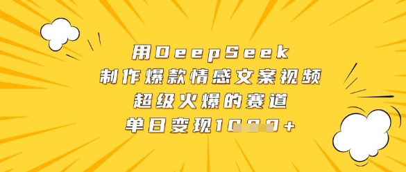 用DeepSeek制作爆款情感文案视频，超级火爆的赛道，单日变现数张-五六七网创电商学院