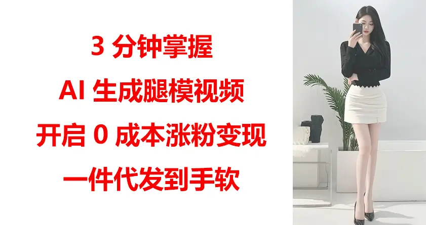 3分钟掌握AI生成腿模视频，开启0成本涨粉变现，一件代发到手软-创业猫