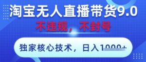 淘宝无人直播带货9.0 ，独家核心技术，不违规，不封号，操作简单，当天开播，当天见收益，日入数张【揭秘】-五六七网创电商学院