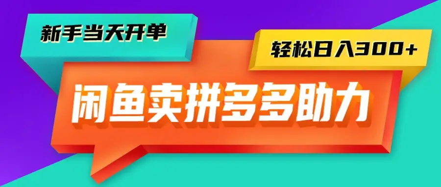 闲鱼拼多多助力，新手当天开单，只需一部手机，轻松日入300+-创业猫