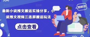 最新小说推文搬运实操分享，小说推文视频三连屏搬运玩法-五六七网创电商学院