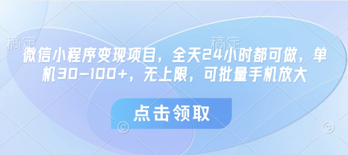 微信小程序变现项目，全天24小时都可做，单机30-100+，无上限，可批量手机放大-五六七网创电商学院
