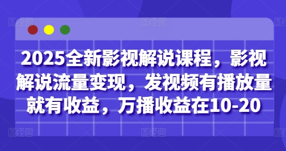 2025全新影视解说课程，影视解说流量变现，发视频有播放量就有收益，万播收益在10-20-五六七网创电商学院